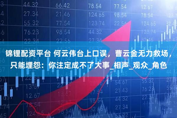 锦锂配资平台 何云伟台上口误，曹云金无力救场，只能埋怨：你注定成不了大事_相声_观众_角色