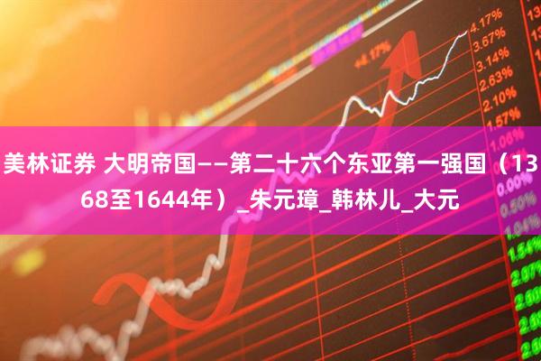 美林证券 大明帝国——第二十六个东亚第一强国（1368至1644年）_朱元璋_韩林儿_大元