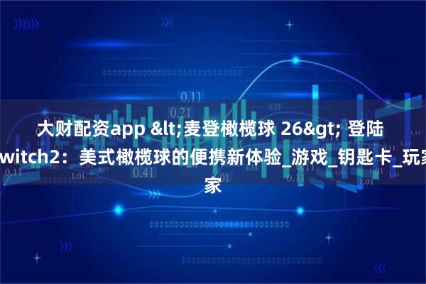大财配资app <麦登橄榄球 26> 登陆 Switch2:美式橄榄球的便携新体验_游戏_钥匙卡_玩家