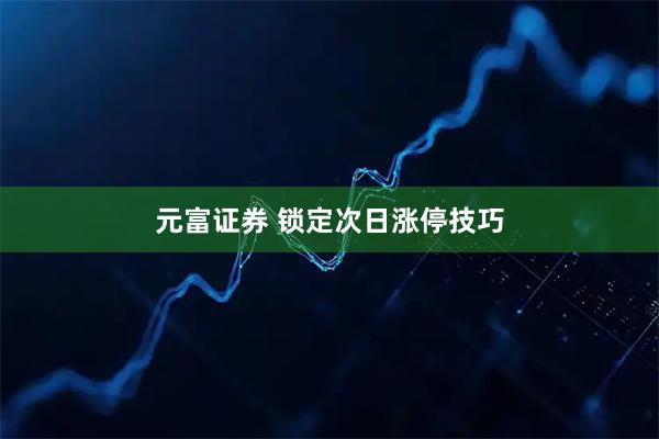 元富证券 锁定次日涨停技巧