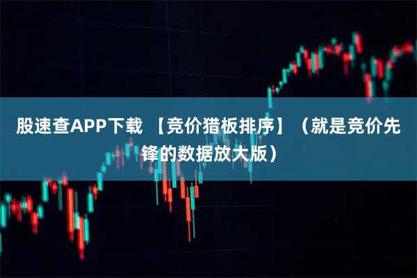 股速查APP下载 【竞价猎板排序】(就是竞价先锋的数据放大版)