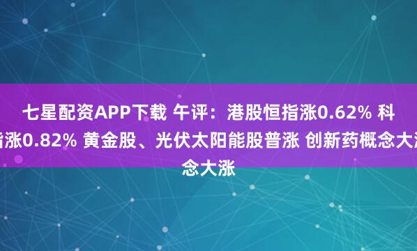 七星配资APP下载 午评：港股恒指涨0.62% 科指涨0.82% 黄金股、光伏太阳能股普涨 创新药概念大涨