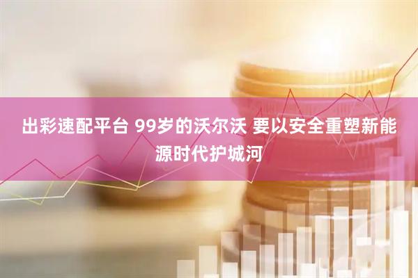 出彩速配平台 99岁的沃尔沃 要以安全重塑新能源时代护城河